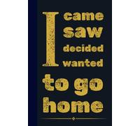 I came. I saw. I decided I wanted to go home.: Funny Sarcastic Notebook for Work | 6x9 Lined Journal, Work Gag Gift For Secret Santa, Office Humor and ... Coworkers, Boss, Friends, Family, Graduation