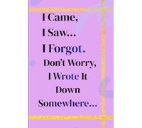 I Came, I Saw… I Forgot. Don’t Worry, I Wrote It Down Somewhere: A Funny Journal for Friends and Family to Write Things Down Before They Forget
