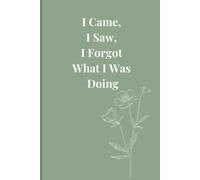 I Came, I Saw, I Forgot What I Was Doing: A Funny Lined Notebook for Notes, Lists, and Things You Don't Want to Forget