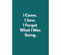 I Came. I Saw. I Forgot What I Was Doing.: Funny Lined Notebook for Busy Minds, Overthinkers and Forgetful Geniuses