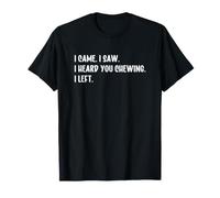 I Came I Saw I Heard You Chewing I Left Camiseta