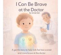 I Can Be Brave at the Doctor: A Gentle Story to Help Kids Overcome Fear and Feel Calm at the Doctor