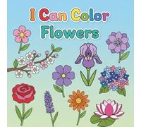 I Can Color Flowers: A Beautiful Coloring Book for Kids and Adults with 40 Stunning Floral Designs for Relaxation and Creativity