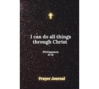 I Can Do All Things Through Christ Journal: A Guided Christian Journal for Strength, Confidence and Overcoming Fear