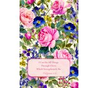 I Can Do All Things Through Christ Which Strengtheneth Me Philippians 4:13: Floral Lined Journal