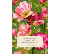 I Can Do All Things Through Christ Which Strengtheneth Me Philippians 4:13: Floral Lined Journal