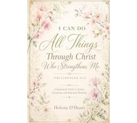I Can Do All Things: Through Christ Who Strengthens Me - A Journal for Faith in Action, Gratitude, and Renewed Thinking