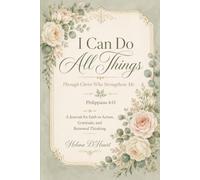 I Can Do All Things: Through Christ Who Strengthens Me - A Journal for Faith in Action, Gratitude, and Renewed Thinking