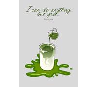 I Can Do Anything, But First... Matcha: Gift Motivational Notebook Journal, Gift for Co-workers, Friends and Family,110 pages, Tea Theme (Lined Journal with Quotes)