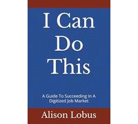 I Can Do This: A Guide To Succeeding In A Digitized Job Market