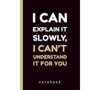 I Can Explain It Slowly, I Can’t Understand It for You: Funny Lined Office Notebook | Sarcastic Work Gag Gift for Men and Women,140 Pages