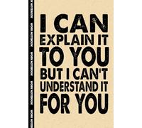 I Can Explain It To You But I Can't Understand It For You: 6x9 Office Journal Notebook - 100+ Blank Lined Pages with Sarcastic Quotes Sayings | Funny Gag Gift for Coworkers, Boss, or Employees
