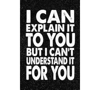 I Can Explain It To You But I Can't Understand It For You: 6x9 Office Journal Notebook - 100+ Blank Lined Pages with Sarcastic Quotes Sayings | Funny Gag Gift for Coworkers, Boss, or Employees