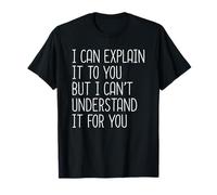 I Can Explain It To You But I Can't Understand It For You Camiseta