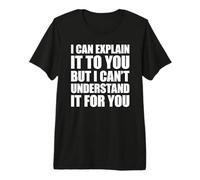 I Can Explain It To You But I Can't Understand It For You Camiseta Premium