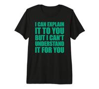 I Can Explain It To You But I Can't Understand It For You Camiseta Premium