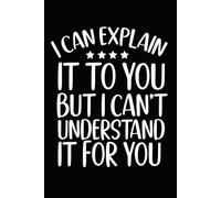 I Can Explain It To You But I Can't Understand It For You: Funny Blank Lined Notebook For Coworkers, Employees 6x9 inch