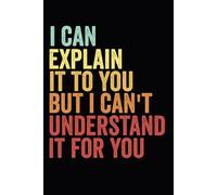 I Can Explain It To You But I Can't Understand It For You: Funny Blank Lined Notebook For Coworkers, Employees 6x9 inch