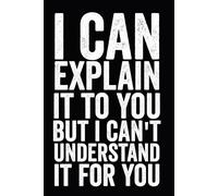 I Can Explain It To You But I Can't Understand It For You: Funny Blank Lined Notebook For Coworkers, Employees 6x9 inch