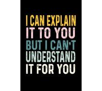 I Can Explain It To You But I Can't Understand It For You: Funny Blank Lined Notebook for Office Coworkers, Employees, Adults, Boss