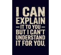 I Can Explain It To You But I Can't Understand It For You: Funny Blank Lined Notebook for Office Professionals and Workplace Teams - A Sarcastic Humor Gift for Coworkers