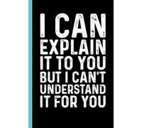 I Can Explain It To You But I Can't Understand It For You: Funny Blank Lined Notebook - Sarcastic Work Gag Gift for Office Coworkers, Colleagues, Workers, Boss | 6x9 Notebook With Funny Saying