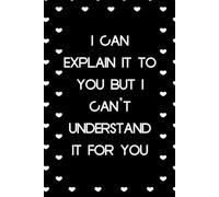 I Can explain It to You But I Can't understand it for you: Funny Notebook with Sayings On Cover for Accountants, Assistant, Boss, Manager, Coworkers, Staff Member, HR (6"x9" - 100 lined pages)