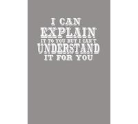 I Can Explain It To You But I Can't Understand It For You: Funny Quote Dark Humor Notbook Sarcastic Spiral Notebook, Co-Worker Gift, Mental Health, ... for Sarcastic Friends,Bosses and Employees