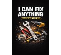 I Can Fix Anything (Except Stupid.): Funny Handyman Gift for Men | Sarcastic Mechanic Lined Notebook for Construction Workers, Plumbers and Electricians | Witty Workshop Journal and Tool Box Accessory