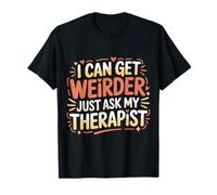 I Can Get Weirder Just Ask My Therapist Quirky Humor - Camiseta