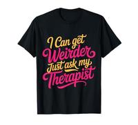 I Can Get Weirder Just Ask My Therapist Quirky Humor - Camiseta