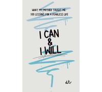 I CAN & I WILL: What My Mother Taught Me: 100 Lessons for a Fearless Life