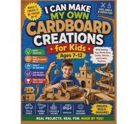 I Can Make My Own Cardboard Creations for Kids Ages 7-12: Build Amazing Toys, Marble Runs, Castles, Vehicles, and Creative Machines with Step-by-Step Projects Kids Can Finish Independently