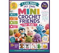I Can Make My Own Mini Crochet Friends for Kids Ages 9-12: Cute Beginner Crochet Animals and Fantasy Characters Older Kids Can Learn Mostly on Their Own