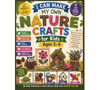I Can Make My Own Nature Crafts for Kids Ages 5-9: Turn Leaves, Flowers, Pinecones, Stones, and Sticks into Amazing Art with Easy Picture Instructions Kids Can Follow Independently