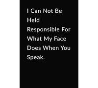 I Can Not Be Held Responsible For What My Face Does When You Speak: Lined Notebook - Funny Sarcastic Gift for Office Coworkers, Friends, Bosses, and Employees.