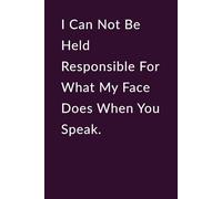 I Can Not Be Held Responsible For What My Face Does When You Speak.: Lined Notebook - Funny Sarcastic Gift for Office Coworkers, Friends, Bosses, and Employees.