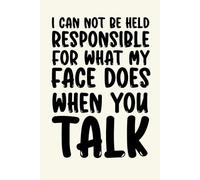 I Can Not Be Held Responsible For What My Face Does When You Talk: 6 x 9 Blank Lined Notebook Journal - Funny Saying Gag Gift for Office Workers, ... Bosses | Ideal for Appreciation and Laughter