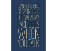I Can Not Be Held Responsible For What My Face Does When You Talk: 6 x 9 Blank Lined Notebook Journal Navy - Funny Saying Sarcastic Work Gag Gift for Office Coworkers, Employees, Adults, Boss
