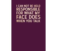 I Can Not Be Held Responsible For What My Face Does When You Talk: | 6 x 9 in | 100 Ruled Pages with a Short Motivational Quotes on Every Page
