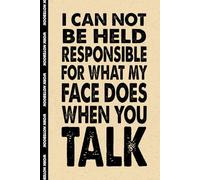 I Can Not Be Held Responsible For What My Face Does When You Talk: 6x9 Office Journal Notebook - 100+ Blank Lined Pages with Sarcastic Quotes Sayings | Funny Gag Gift for Coworkers, Boss, or Employees