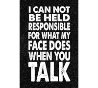 I Can Not Be Held Responsible For What My Face Does When You Talk: 6x9 Office Journal Notebook - 100+ Blank Lined Pages with Sarcastic Quotes Sayings | Funny Gag Gift for Coworkers, Boss, or Employees