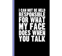 I Can Not Be Held Responsible For What My Face Does When You Talk: Funny Blank Lined Notebook - Sarcastic Work Gag Gift for Office Coworkers, Colleagues, Workers, Boss | 6x9 Notebook With Funny Saying