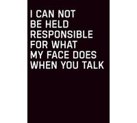 I Can Not Be Held Responsible For What My Face Does When You Talk: Funny Christmas & New Year Gift for Coworkers | Hilarious Office Notebook for Women ... Appreciation Gift | 6" x 9" Lined Journal