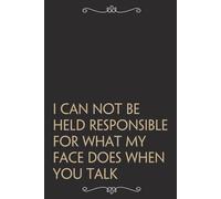 I Can Not be Held Responsible for what my Face Does When you Talk: Funny Gag Gift Notebook For Office, Workplace, College, Teamwork, Christmas, Birthday, Valentine's Day (6"x9" ;100 pages)