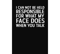 I Can Not Be Held Responsible For What My Face Does When You Talk: Funny Sarcastic Notebook for Work, School, Meetings & Everyday Notes | 6 x 9 in | 100 Ruled Pages