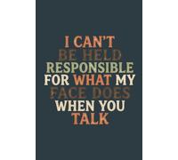 I Can Not Be Held Responsible For What My Face Does When You Talk: Funny Sarcastic Office Journal - Gag Gift for Coworkers, Boss, and Employees - 6x9 Lined Notebook, 120 Pages.