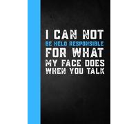I Can Not Be Held Responsible For What My Face Does When You Talk: Funny Sarcastic Work Gag Gift for Office Coworkers, Employees, Team, Boss, ... and Adults - Blank Lined Notebook Journal