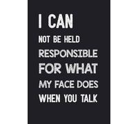 I Can Not Be Held Responsible For What My Face Does When You Talk: Funny Saying Sarcastic Work Gag Gift for Office Coworkers, Employees, Adults, Boss | A5 Format Blank Lined Notebook Journal .