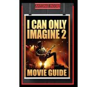 I CAN ONLY IMAGINE 2: MOVIE GUIDE: A Family Tested by Illness, a Friendship Forged Through Suffering, and the Courage to Trust God Even Through ... Breakdown, Story Analysis & Ending Explained